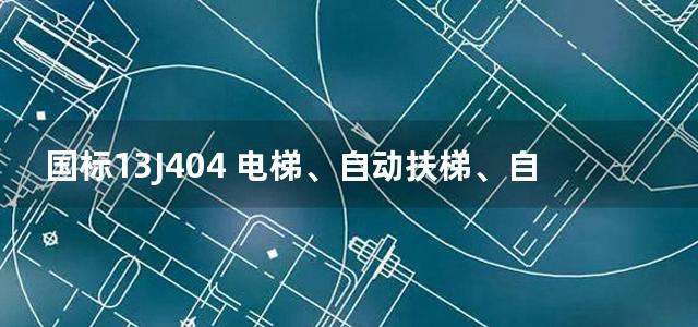 国标13J404 电梯、自动扶梯、自动人行道图集